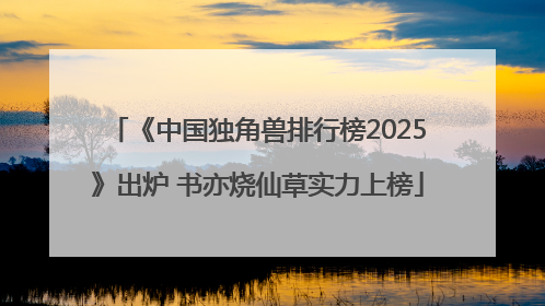 《中国独角兽排行榜2025》出炉 书亦烧仙草实力上榜