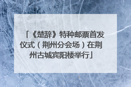 《楚辞》特种邮票首发仪式（荆州分会场）在荆州古城宾阳楼举行