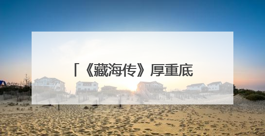 《藏海传》厚重底蕴精良制作引关注