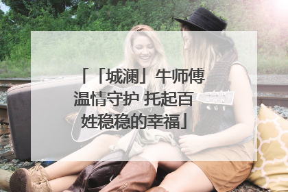 「城澜」牛师傅温情守护 托起百姓稳稳的幸福