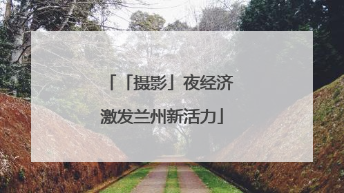 「摄影」夜经济激发兰州新活力