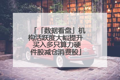 「数据看盘」机构活跃度大幅提升 买入多只算力硬件股减仓消费股