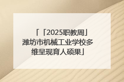 「2025职教周」潍坊市机械工业学校多维呈现育人硕果