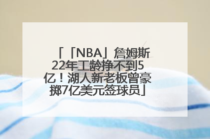 「NBA」詹姆斯22年工龄挣不到5亿！湖人新老板曾豪掷7亿美元签球员