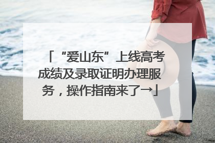 “爱山东”上线高考成绩及录取证明办理服务，操作指南来了→