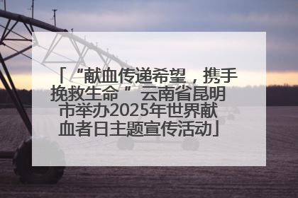 “献血传递希望，携手挽救生命 ”云南省昆明市举办2025年世界献血者日主题宣传活动