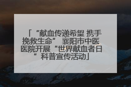 “献血传递希望 携手挽救生命” 襄阳市中医医院开展“世界献血者日”科普宣传活动