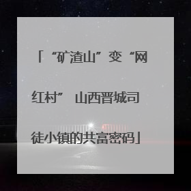 “矿渣山”变“网红村” 山西晋城司徒小镇的共富密码