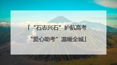 “石志兴石”护航高考 “爱心助考”温暖全城