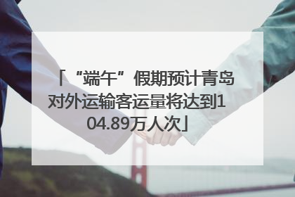 “端午”假期预计青岛对外运输客运量将达到104.89万人次