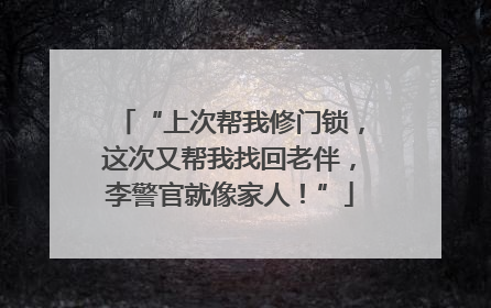 “上次帮我修门锁，这次又帮我找回老伴，李警官就像家人！”