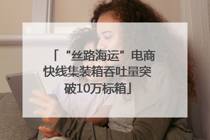 “丝路海运”电商快线集装箱吞吐量突破10万标箱