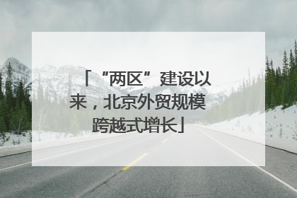 “两区”建设以来，北京外贸规模跨越式增长