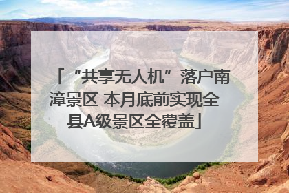 “共享无人机”落户南漳景区 本月底前实现全县A级景区全覆盖