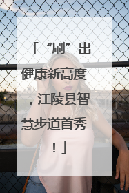 “刷”出健康新高度，江陵县智慧步道首秀！