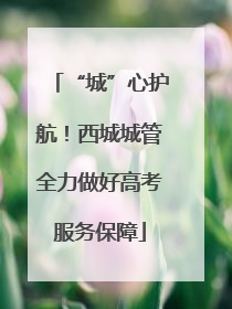 “城”心护航！西城城管全力做好高考服务保障