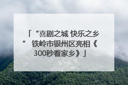 “喜剧之城 快乐之乡” 铁岭市银州区亮相《300秒看家乡》
