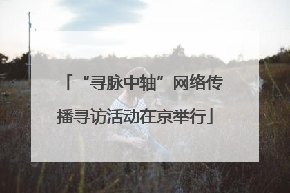 “寻脉中轴”网络传播寻访活动在京举行