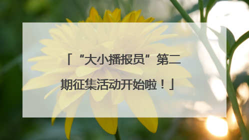 “大小播报员”第二期征集活动开始啦！