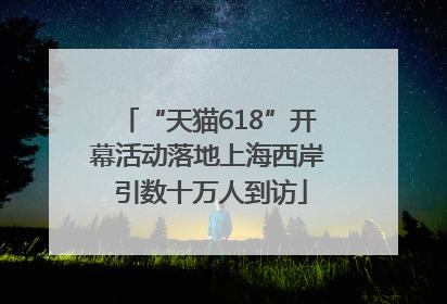 “天猫618”开幕活动落地上海西岸 引数十万人到访