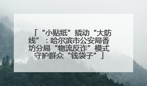 “小贴纸”撬动“大防线”：哈尔滨市公安局香坊分局“物流反诈”模式守护群众“钱袋子”