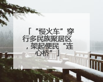 “慢火车”穿行多民族聚居区，架起便民“连心桥”