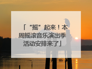 “摇”起来！本周摇滚音乐演出季活动安排来了