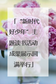 “新时代好少年”主题读书活动成果展示圆满举行