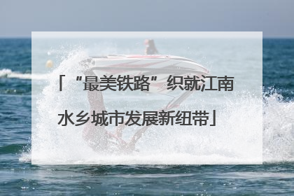 “最美铁路”织就江南水乡城市发展新纽带