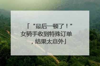 “最后一顿了！”女骑手收到特殊订单，结果太意外