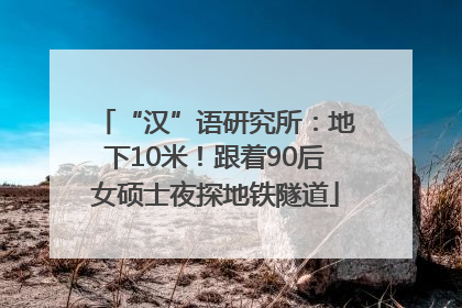 “汉”语研究所：地下10米！跟着90后女硕士夜探地铁隧道