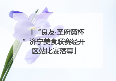 “良友·圣府第杯”济宁美食联赛经开区站比赛落幕