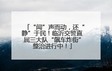 “闻”声而动，还“静”于民！临沂交警直属三大队“飙车炸街”整治进行中！