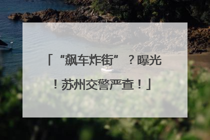 “飙车炸街”？曝光！苏州交警严查！