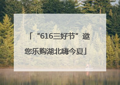 “616三好节”邀您乐购湖北嗨今夏