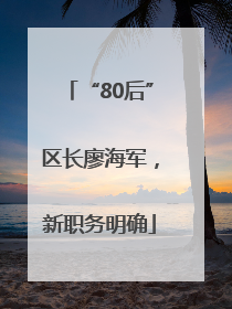 “80后”区长廖海军，新职务明确