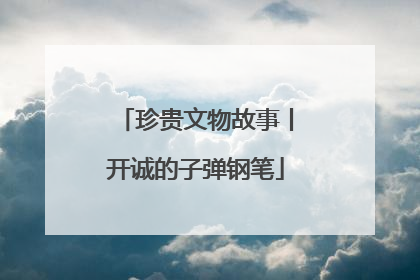 珍贵文物故事丨开诚的子弹钢笔