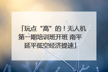 玩点“高”的！无人机第一期培训班开班 南平延平低空经济提速