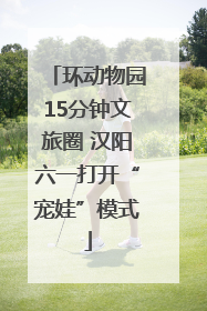 环动物园15分钟文旅圈 汉阳六一打开“宠娃”模式