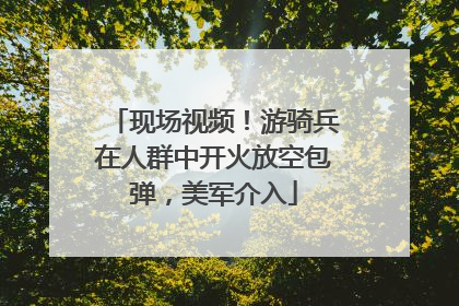 现场视频！游骑兵在人群中开火放空包弹，美军介入