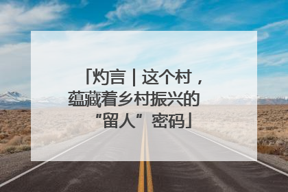 灼言｜这个村，蕴藏着乡村振兴的“留人”密码