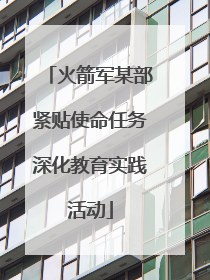 火箭军某部紧贴使命任务深化教育实践活动