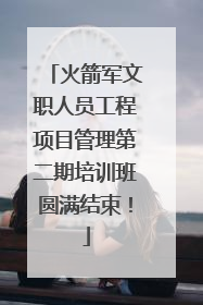 火箭军文职人员工程项目管理第二期培训班圆满结束！