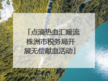 点滴热血汇暖流 株洲市税务局开展无偿献血活动