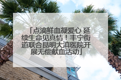 点滴鲜血凝爱心 延续生命见真情！丰宁街道联合昆明大滇医院开展无偿献血活动
