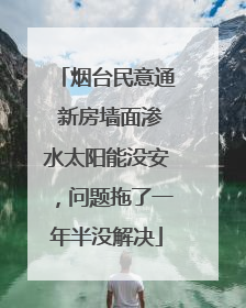 烟台民意通 新房墙面渗水太阳能没安，问题拖了一年半没解决