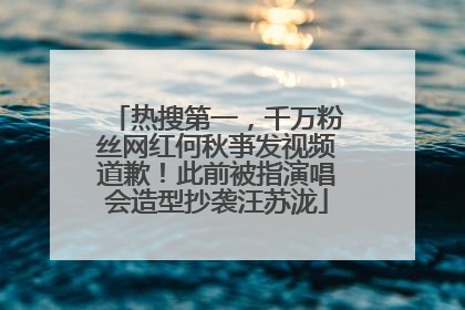 热搜第一，千万粉丝网红何秋亊发视频道歉！此前被指演唱会造型抄袭汪苏泷