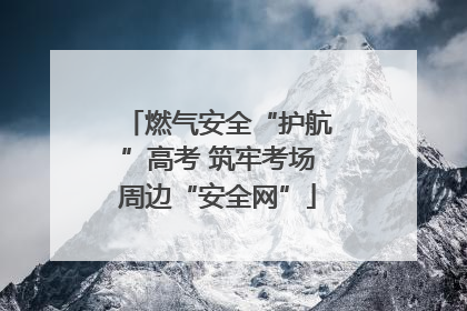 燃气安全“护航”高考 筑牢考场周边“安全网”