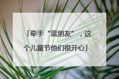 牵手“蓝朋友”，这个儿童节他们很开心
