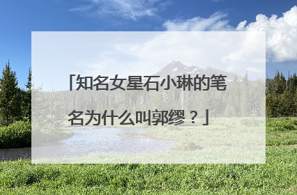 知名女星石小琳的笔名为什么叫郭缪？